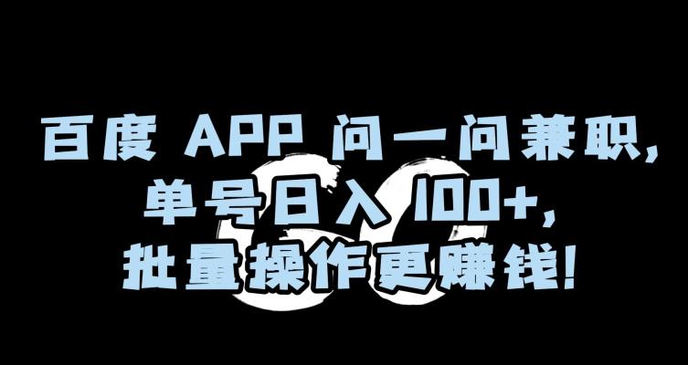 百度APP问一问兼职，单号日入100+，批量操作更赚钱【揭秘】-阿灿学库
