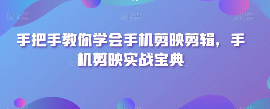 手把手教你学会手机剪映剪辑，手机剪映实战宝典-阿灿学库