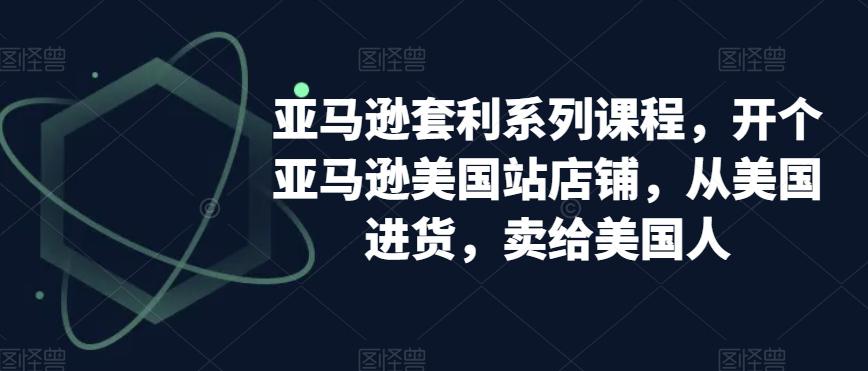 亚马逊套利系列课程，开个亚马逊美国站店铺，从美国进货，卖给美国人-阿灿学库