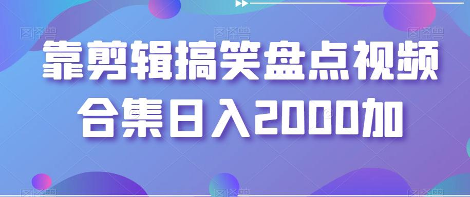 剪辑搞笑盘点视频合集，日入2000+【揭秘】-阿灿学库