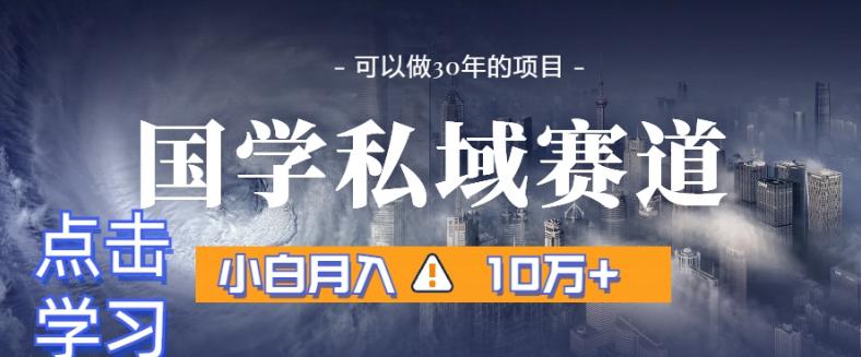 暴利国学私域赛道，小白月入10万+，引流+转化完整流程【揭秘】-阿灿学库