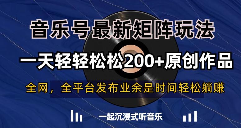音乐号最新矩阵玩法，一天轻轻松松200+原创作品【揭秘】-阿灿学库
