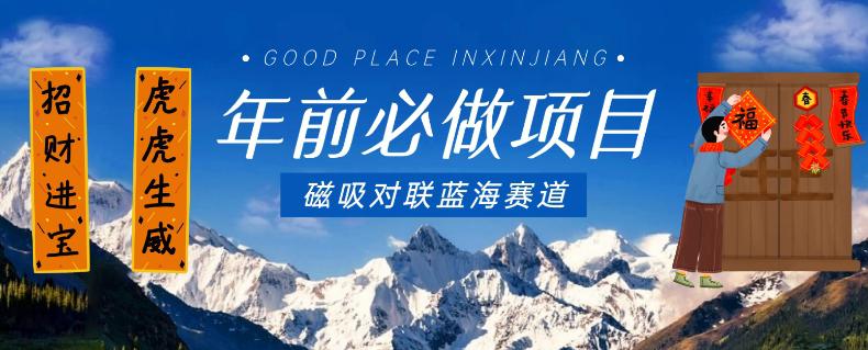 年前必做项目,磁吸对联蓝海赛道,傻瓜式操作复制粘贴纯搬运,一部手机即可完成 年前必做项目,磁吸对联蓝海赛道,傻瓜式操作复制粘贴纯搬运,一部手机即可完成