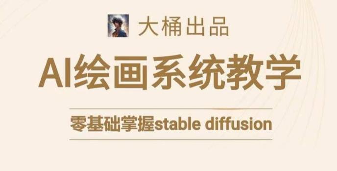 大桶的STABLE DIFFUSION系统课程，零基础系统性学习AI绘画，小白也能轻松上手-阿灿学库