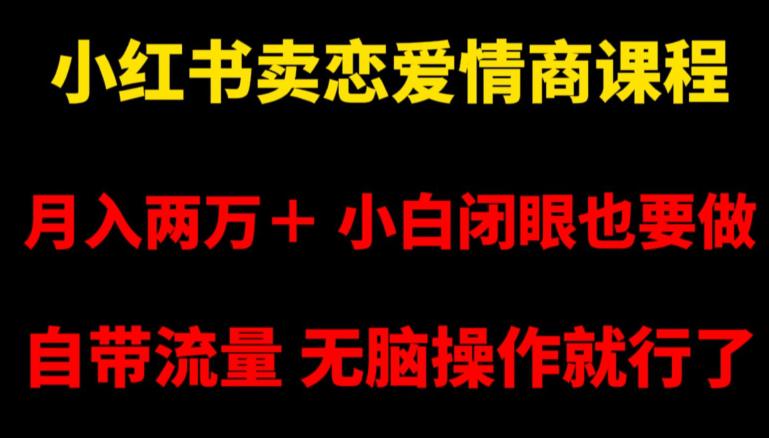 小红书卖恋爱情商课程,月入两万+,小白闭眼也要做,自带流量,无脑操作就行了【揭秘】-阿灿学库
