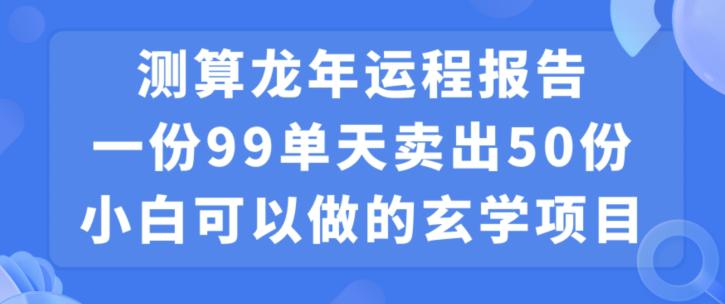 小白可做的玄学项目,出售”龙年运程报告”一份99元单日卖出100份利润9900元,0成本投入【揭秘】 小白可做的玄学项目,出售”龙年运程报告”一份99元单日卖出100份利润9900元,0成本投入【揭秘】