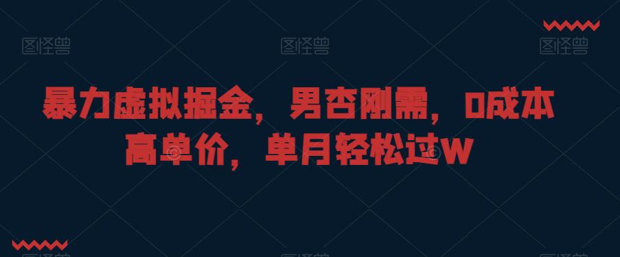 暴力虚拟掘金,男杏刚需,0成本高单价,单月轻松过W【揭秘】 暴力虚拟掘金,男杏刚需,0成本高单价,单月轻松过W【揭秘】