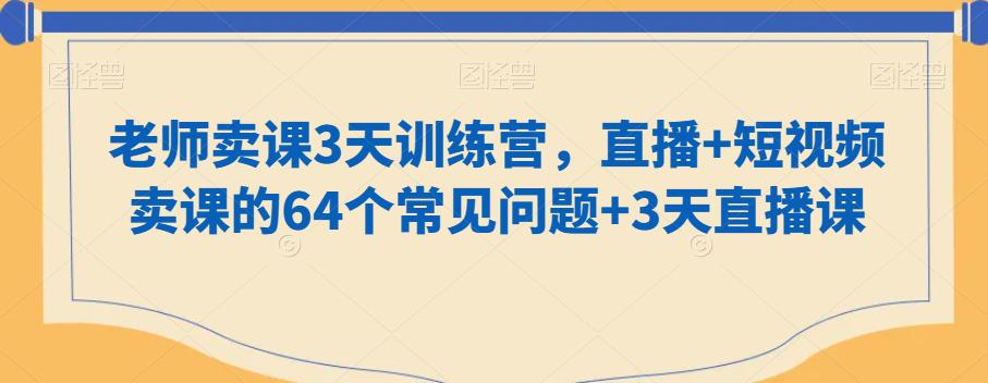 知识付费做老师卖课3天训练营,直播+短视频卖课的64个常见问题+3天直播课-阿灿学库