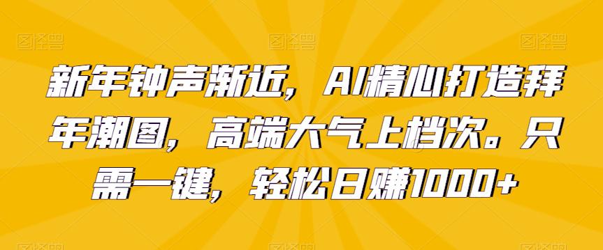 新年钟声渐近,AI精心打造拜年潮图,高端大气上档次。只需一键,轻松日赚1000+【揭秘】 新年钟声渐近,AI精心打造拜年潮图,高端大气上档次。只需一键,轻松日赚1000+【揭秘】