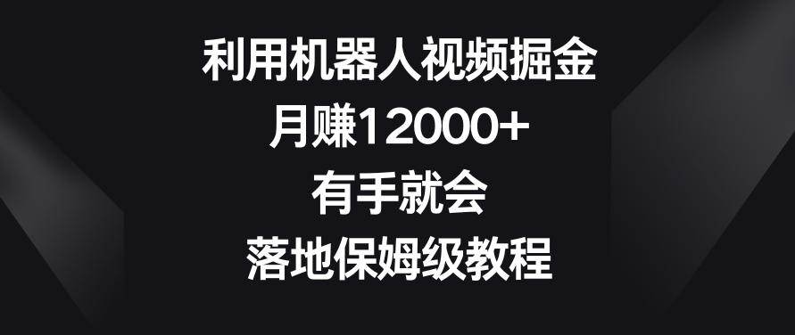 利用机器人视频掘金,月赚12000 ,有手就会,落地保姆级教程【揭秘】 利用机器人视频掘金,月赚12000 ,有手就会,落地保姆级教程【揭秘】