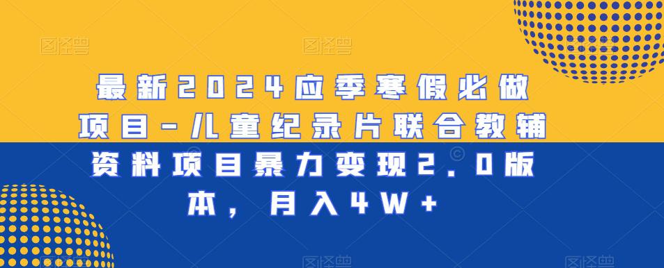 最新2024应季寒假必做项目-儿童纪录片联合教辅资料项目暴力变现2.0版本,月入4W 【揭秘】 最新2024应季寒假必做项目-儿童纪录片联合教辅资料项目暴力变现2.0版本,月入4W 【揭秘】