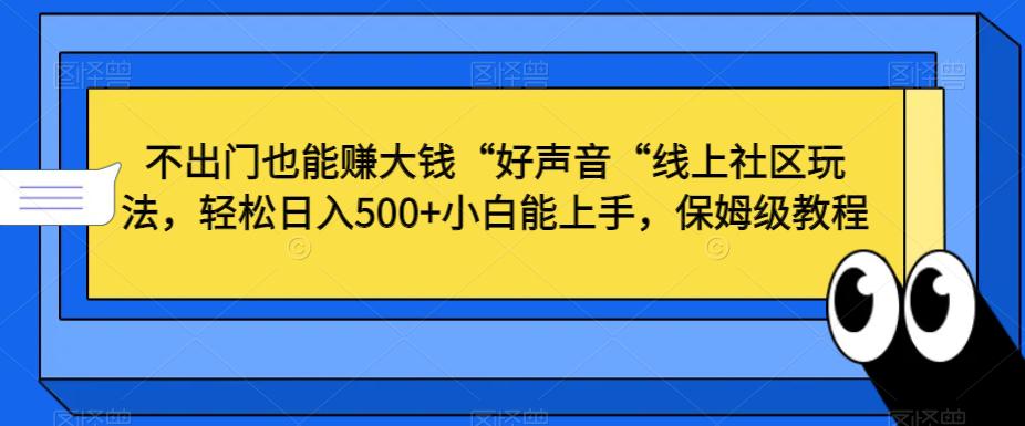 不出门也能赚大钱“好声音“线上社区玩法,轻松日入500 小白能上手,保姆级教程【揭秘】 不出门也能赚大钱“好声音“线上社区玩法,轻松日入500 小白能上手,保姆级教程【揭秘】