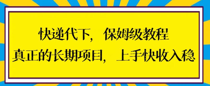快递代下保姆级教程,真正的长期项目,上手快收入稳【揭秘】 快递代下保姆级教程,真正的长期项目,上手快收入稳【揭秘】