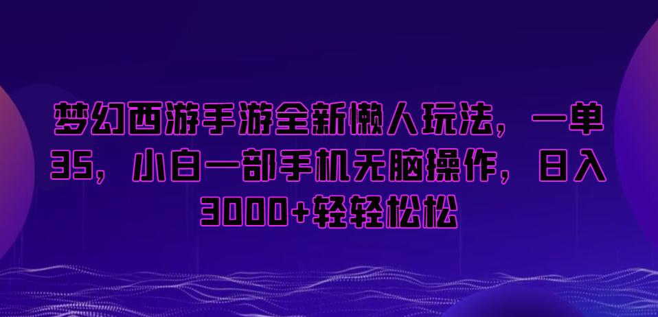 梦幻西游手游懒人项目,一单35,小白一部手机无脑操作,日入3000+轻轻松松【揭秘】 梦幻西游手游懒人项目,一单35,小白一部手机无脑操作,日入3000+轻轻松松【揭秘】