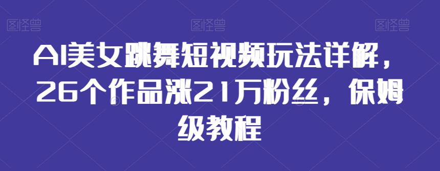AI美女跳舞短视频玩法详解,26个作品涨21万粉丝,保姆级教程【揭秘】 AI美女跳舞短视频玩法详解,26个作品涨21万粉丝,保姆级教程【揭秘】