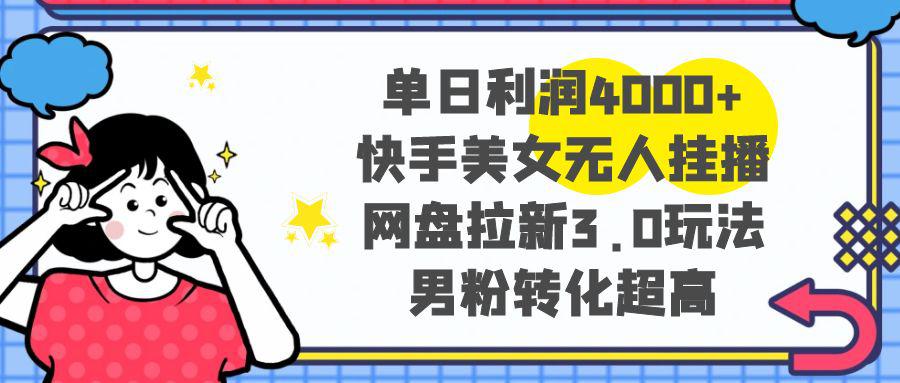 单日利润4000+快手美女无人挂播，网盘拉新3.0玩法，男粉转化超高-阿灿学库