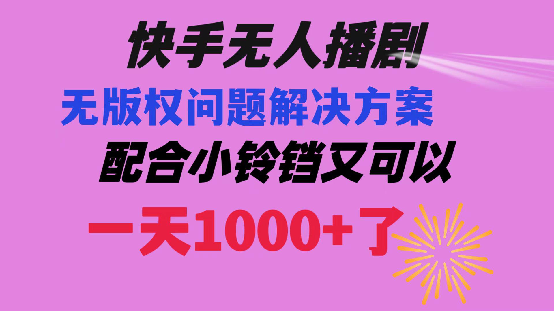 快手无人播剧 解决版权问题教程 配合小铃铛又可以1天1000+了-阿灿学库