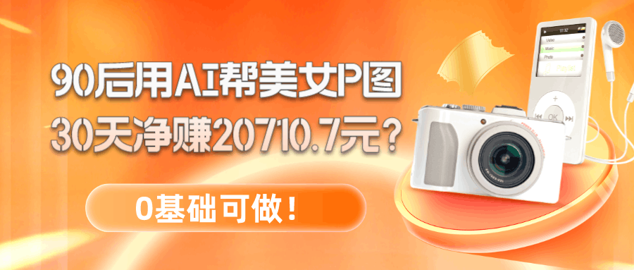 90后用AI帮美女P图，30天净赚20710.7元？0基础可做！-阿灿学库