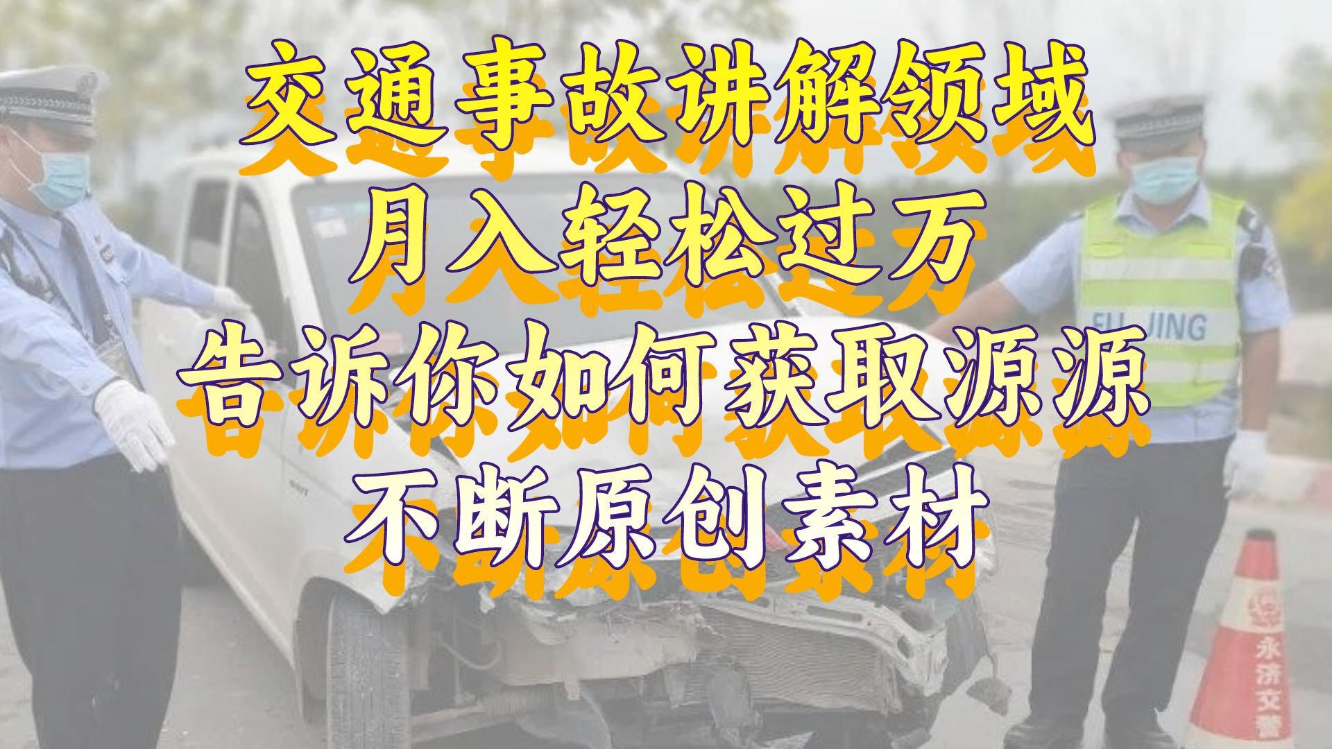 交通事故讲解领域，月入轻松过万，告诉你如何获取源源不断原创素材，视频号中视频收益高-阿灿学库