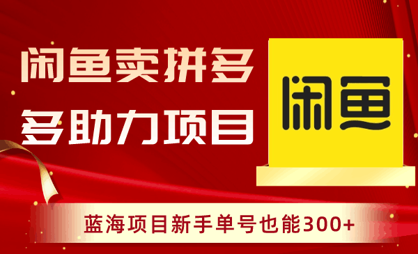 闲鱼卖拼多多助力项目，新手也能轻松赚取300+收益！-阿灿学库