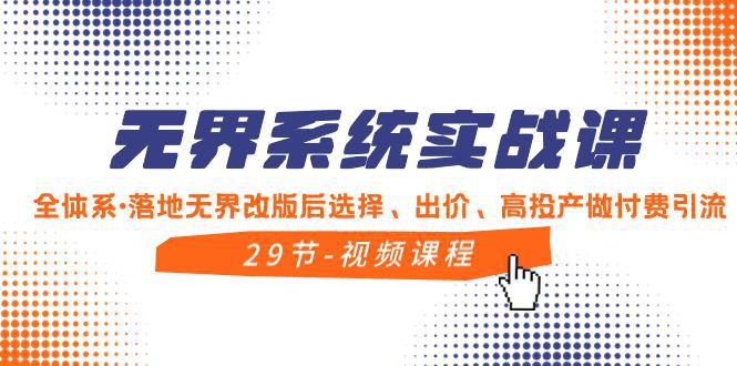 无界系统实战教程，全体系·落地无界改版后选择、出价、高投产做付费引流-阿灿学库
