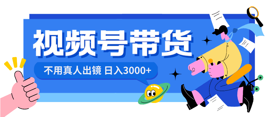 视频号带货项目，日入3000+，不用真人出镜-阿灿学库