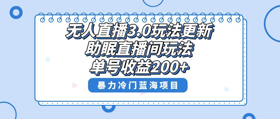 无人直播3.0玩法更新，助眠直播间项目，单号收益200+，暴力冷门蓝海项目！-阿灿学库