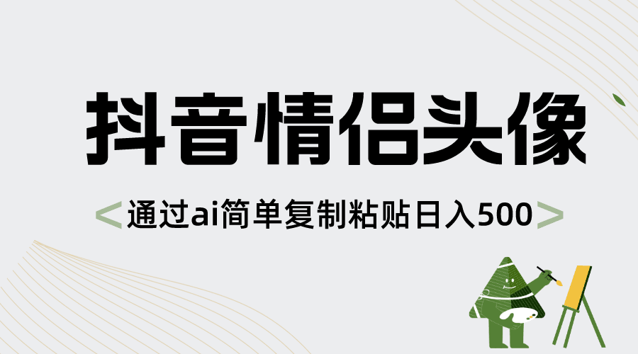 抖音情侣头像，通过ai简单复制粘贴日入500+-阿灿学库