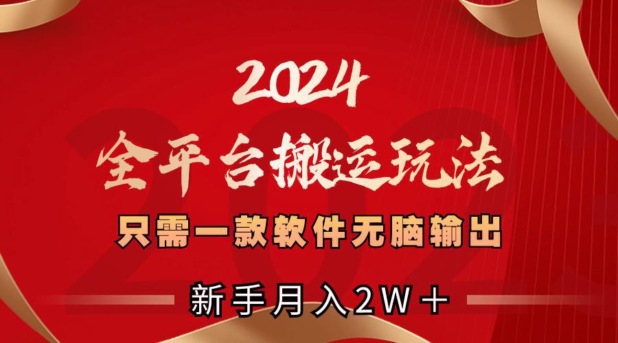 2024全平台搬运玩法，只需一款软件，无脑输出，新手也能月入2W＋-阿灿学库