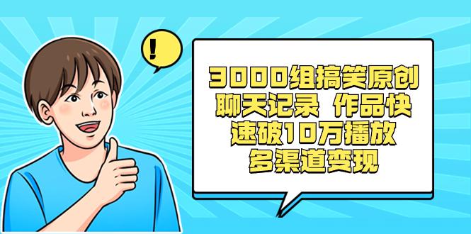 3000组搞笑原创聊天记录 作品快速破10万播放 多渠道变现-阿灿学库