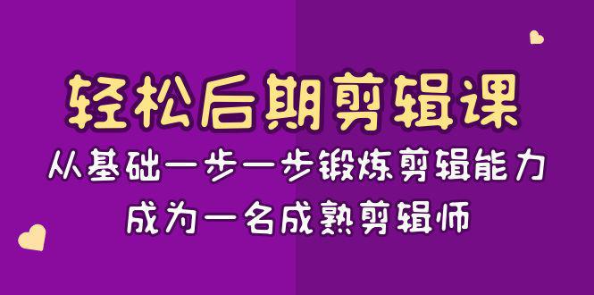 轻松后期-剪辑课：从基础一步一步锻炼剪辑能力，成为一名成熟剪辑师-15节课-阿灿学库