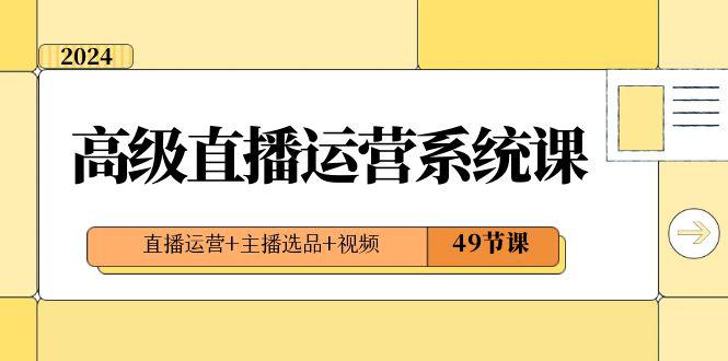 直播运营系统课：2024年高级直播运营技巧，打造爆款视频内容，引爆流量和收益（49节课）-阿灿学库