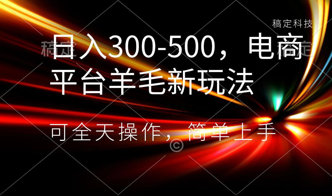 日入300-500，电商平台羊毛新玩法，可全天操作，简单上手-阿灿学库