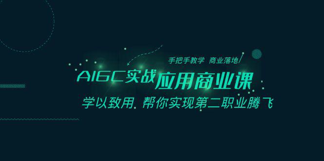 AIGC-实战应用商业课：手把手教学 商业落地 学以致用 帮你实现第二职业腾飞-阿灿学库