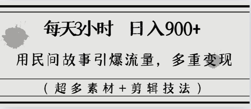 每天三小时日入900+，用民间故事引爆流量，多重变现（超多素材+剪辑技法）-阿灿学库