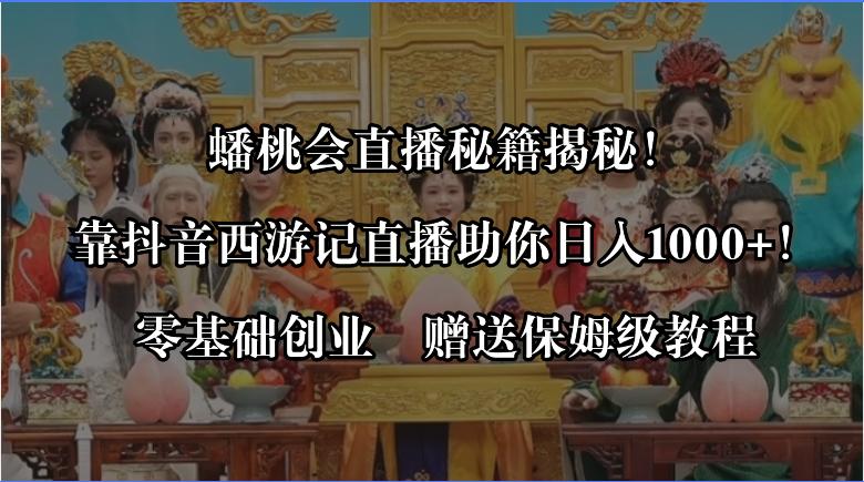 蟠桃会直播秘籍揭秘！靠抖音西游记直播日入1000+零基础创业，赠保姆级教程-阿灿学库