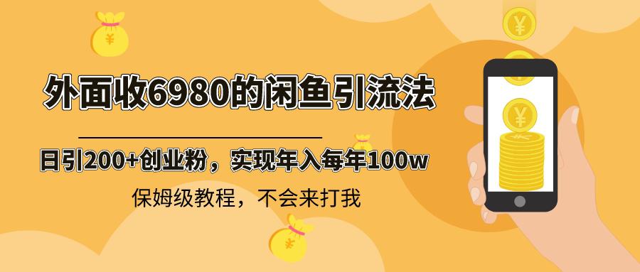 外面收费6980闲鱼引流法，日引200+创业粉，每天稳定2000+收益，保姆级教程-阿灿学库