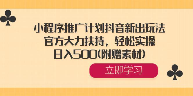 小程序推广计划抖音新出玩法,官方大力扶持,轻松实操,日入500(附赠素材)-阿灿学库
