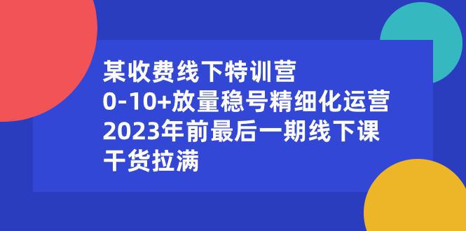 某收费线下特训营：0-10+放量稳号精细化运营，2023年前最后一期线下课，干货拉满-阿灿学库