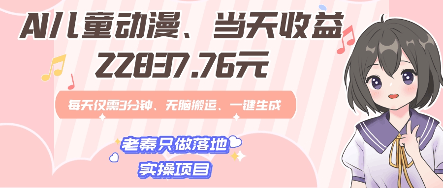 AI儿童动漫、当天收益22837.76元？每天仅需3分钟、无脑搬运、一键生成-阿灿学库