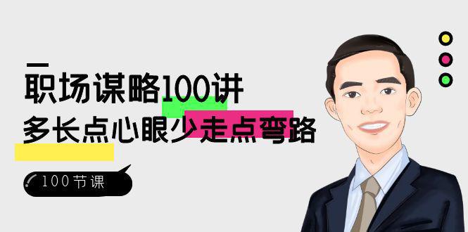 职场课程：略100讲：多长点心眼少走点弯路（100节视频课）-阿灿学库