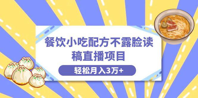 餐饮小吃配方不露脸读稿直播，轻松月入3万+，长期稳定赛道揭秘！-阿灿学库