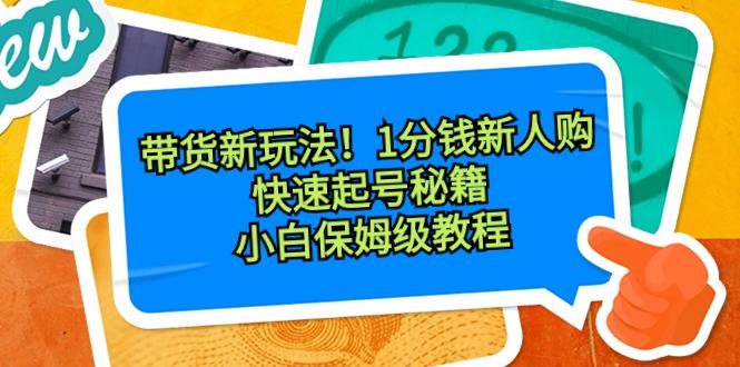 带货新玩法！1分钱新人购，快速起号秘籍！小白保姆级教程-阿灿学库