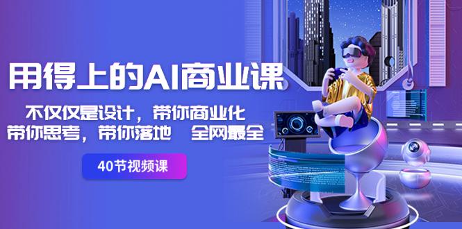用得上的-AI商业课：不仅仅是设计，带你商业化-带你思考-带你落地-全网最全-阿灿学库