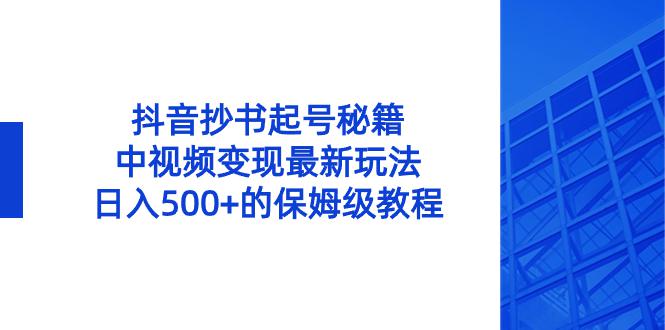 抖音抄书起号绝招，中视频变现项目，日入500+的保姆级教程！-阿灿学库