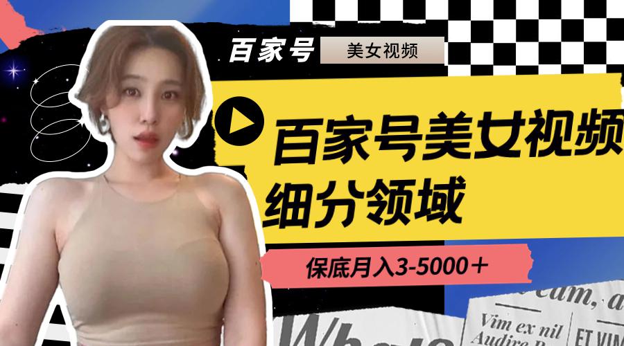 百家号美女视频细分领域玩法，只需搬运去重，月保底3-5000-阿灿学库