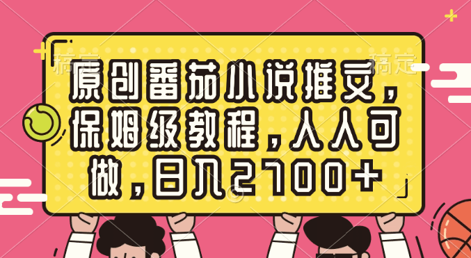 原创番茄小说推文，保姆级教程，人人可做，日入2700+-阿灿学库