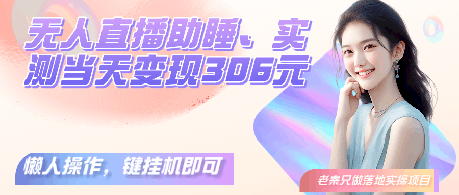 无人直播助睡、实测当天变现306元、一键挂机即可-阿灿学库