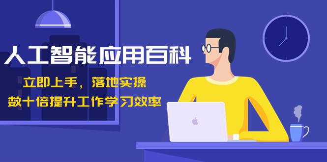 开启AI智能时代,提升工作学习效率!数十倍进步,百变AI应用百科(课程下载)-阿灿学库