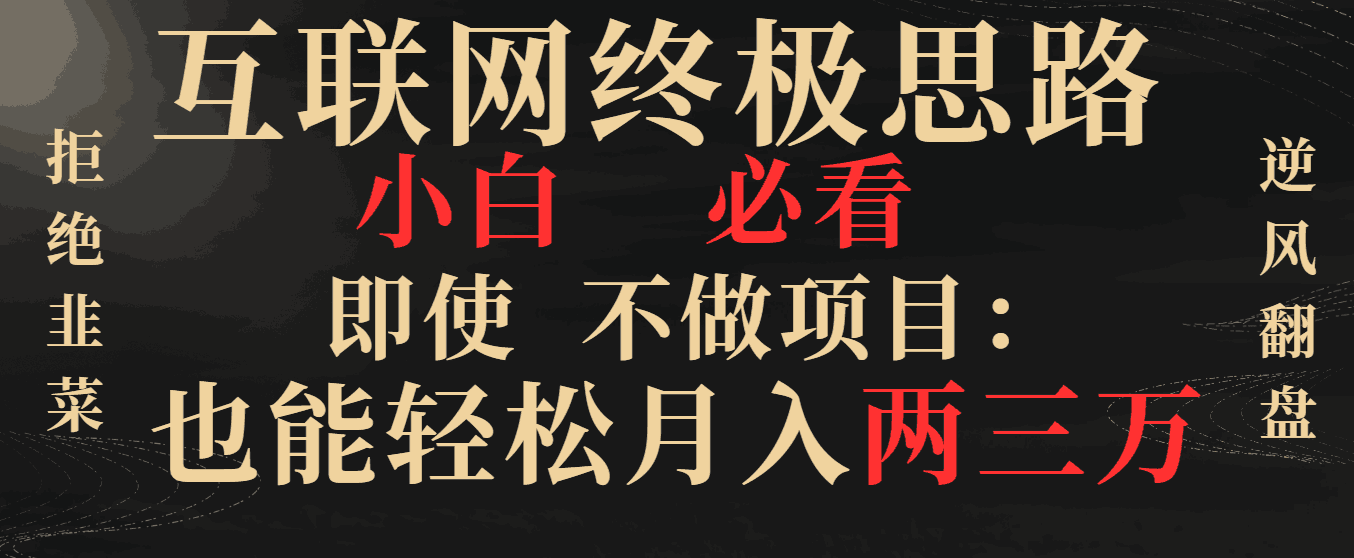 互联网终极思路,小白必看,即使不做项目也能轻松月入两三万,拒绝韭菜-阿灿学库